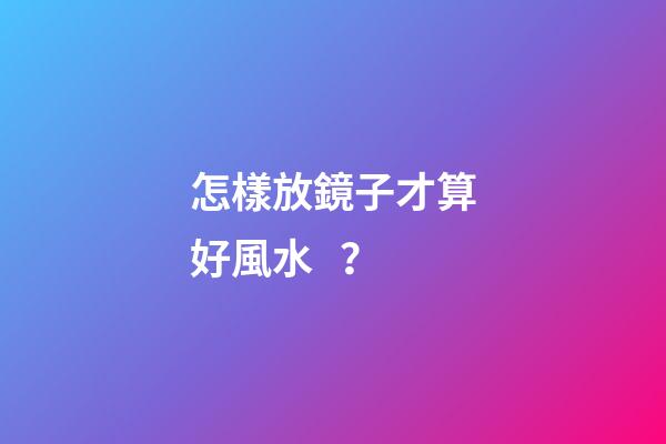 怎樣放鏡子才算好風水？